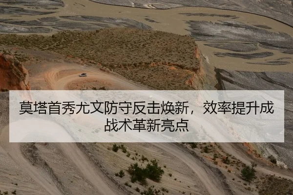莫塔首秀尤文防守反击焕新，效率提升成战术革新亮点