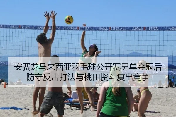 安赛龙马来西亚羽毛球公开赛男单夺冠后防守反击打法与桃田贤斗复出竞争